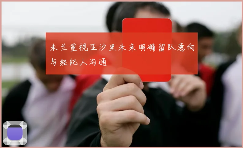 米兰重视亚沙里未来明确留队意向与经纪人沟通