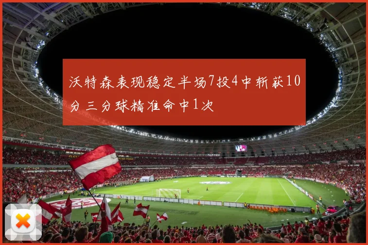 沃特森表现稳定半场7投4中斩获10分三分球精准命中1次