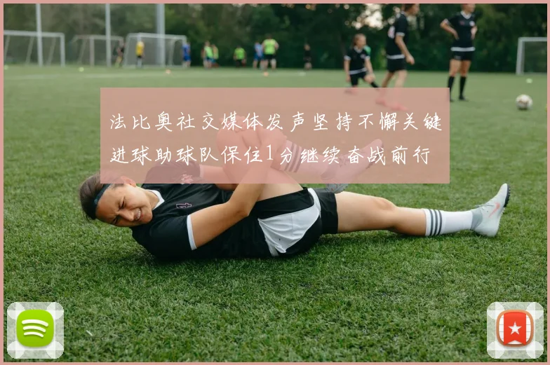 法比奥社交媒体发声坚持不懈关键进球助球队保住1分继续奋战前行