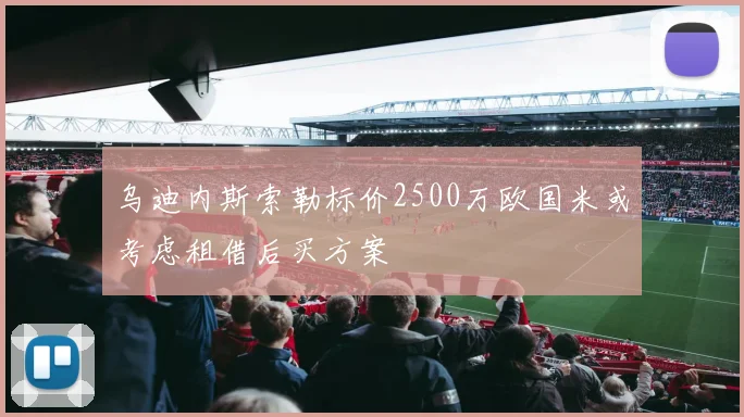 乌迪内斯索勒标价2500万欧国米或考虑租借后买方案