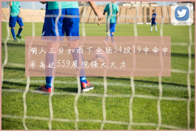 湖人三分如雨下全场34投19中命中率高达559展现强大火力