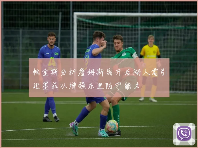 帕金斯分析詹姆斯离开后湖人需引进墨菲以增强东里防守能力