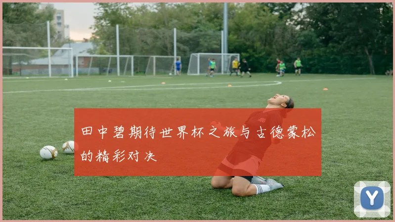 田中碧期待世界杯之旅与古德蒙松的精彩对决