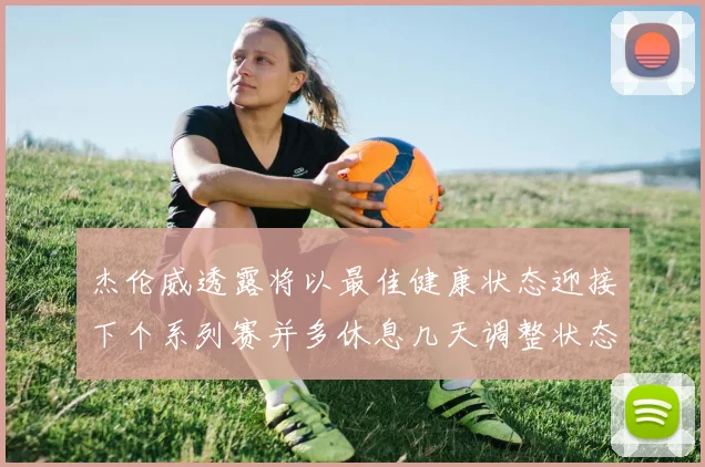 杰伦威透露将以最佳健康状态迎接下个系列赛并多休息几天调整状态
