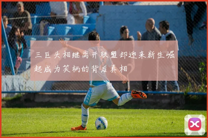 三巨头相继离开联盟却迎来新生崛起成为笑柄的背后真相