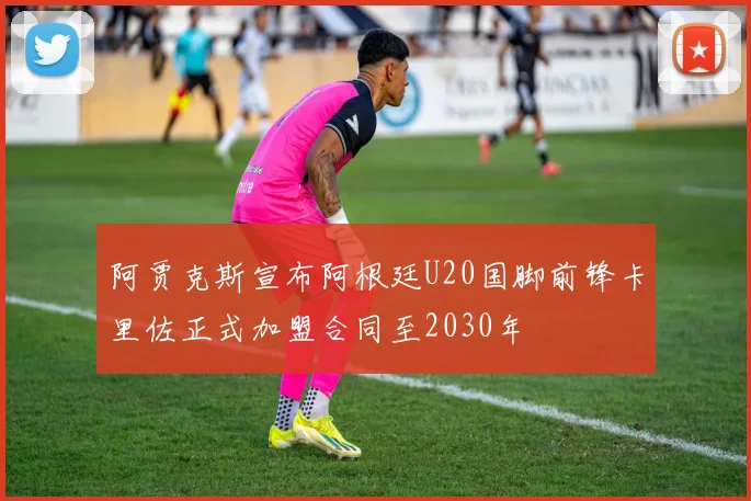 阿贾克斯宣布阿根廷U20国脚前锋卡里佐正式加盟合同至2030年