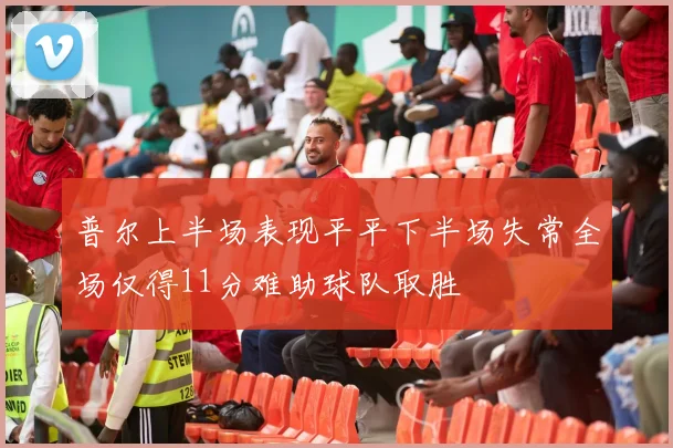 普尔上半场表现平平下半场失常全场仅得11分难助球队取胜