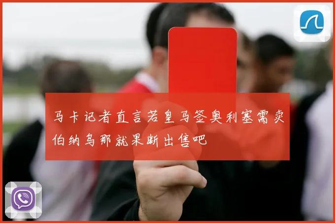 马卡记者直言若皇马签奥利塞需卖伯纳乌那就果断出售吧