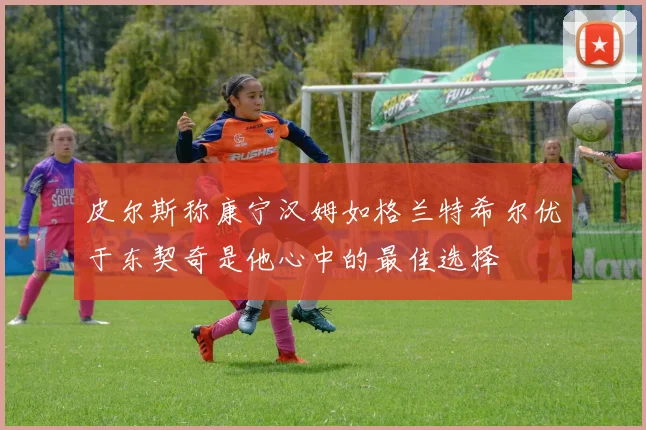 皮尔斯称康宁汉姆如格兰特希尔优于东契奇是他心中的最佳选择