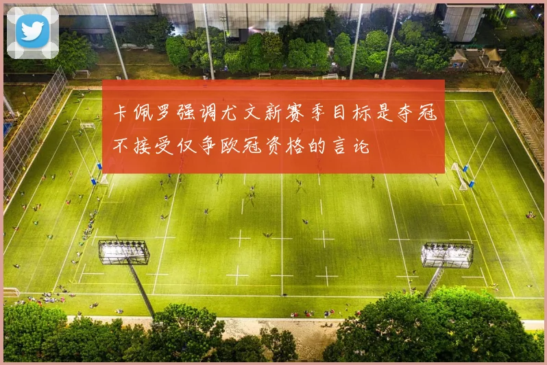 卡佩罗强调尤文新赛季目标是夺冠不接受仅争欧冠资格的言论